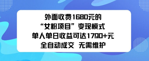 外面收费1680的“女粉项目”变现模式单人单日收益可达1k+全自动成交无需维护-云网创