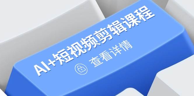 (14562期)从入门到精通,AI+短视频剪辑课程,掌握账号运营直播技巧,打造爆款-云网创