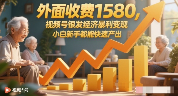 外面收费1580，视频号银发经济暴利变现，小白新手都能快速产出-云网创