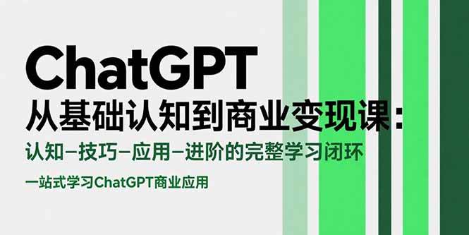 (15483期)ChatGPT从基础认知到商业变现课:认知-技巧-应用-进阶的完整学习闭环-云网创