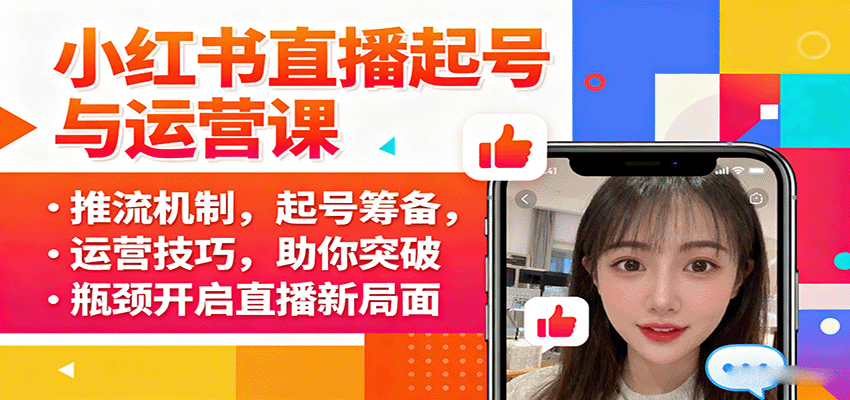 小红书直播起号与运营课:推流机制,起号筹备,运营技巧,助你突破瓶颈开启直播新局面-云网创