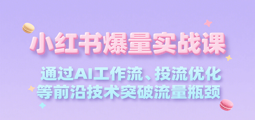 小红书爆量实战课,通过AI工作流、投流优化等前沿技术突破流量瓶颈-云网创