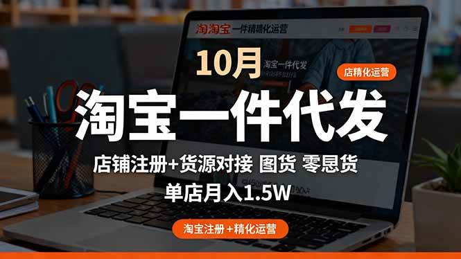 (16322期)淘宝一件代发精细化运营-10月:店铺注册+货源对接+零囤货,单店月入1.5w-云网创