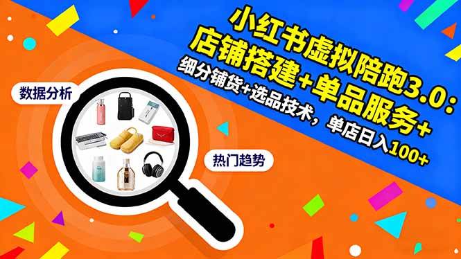 (16451期)小红书虚拟陪跑3.0:店铺搭建+单品服务+细分铺货+选品技术,单店日入100+-云网创