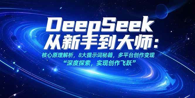 (15484期)DeepSeek从新手到大师:核心原理解析,8大提示词秘籍,多平台创作变现-云网创
