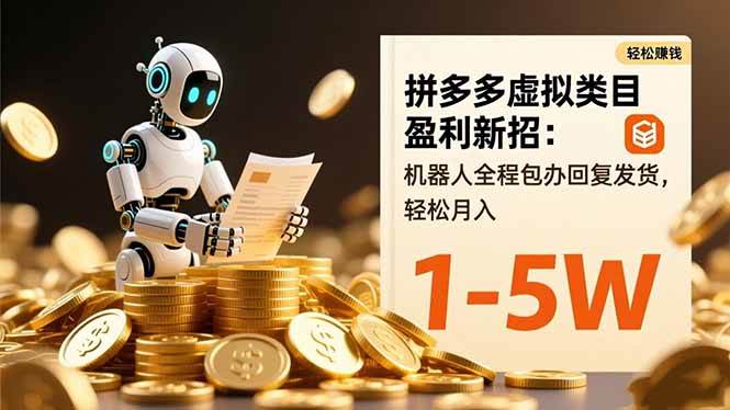 （16529期）拼多多虚拟类目盈利新招：机器人全程包办回复发货，轻松月入 1-5W-云网创