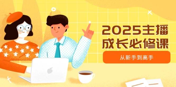 2025主播成长必修课,主播从新手到高手,涵盖趋势、定位、能力构建等-云网创