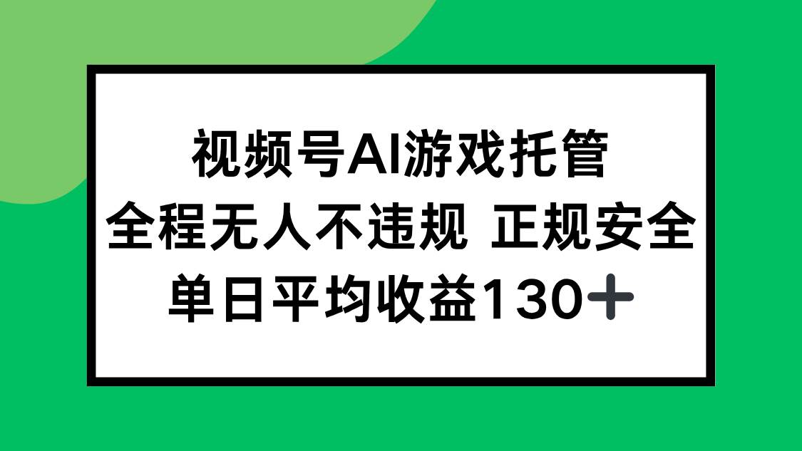 (15488期)视频号AI游戏托管,全程无人不违规 正规安全,单日平均收益130+-云网创