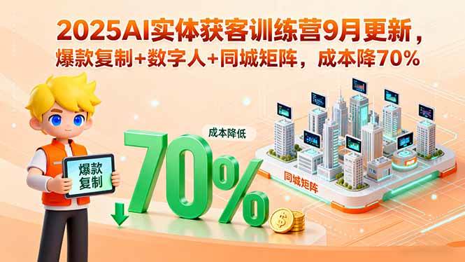 (15975期)2025AI实体获客训练营9月更新,爆款复制+数字人+同城矩阵,成本降70%-云网创