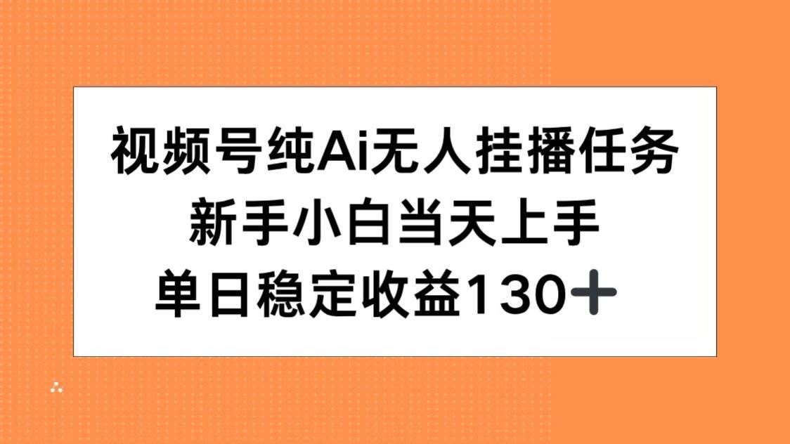 (15266期)视频号纯AI无人挂播任务,新手小白当天上手,单日稳定收益130+-云网创