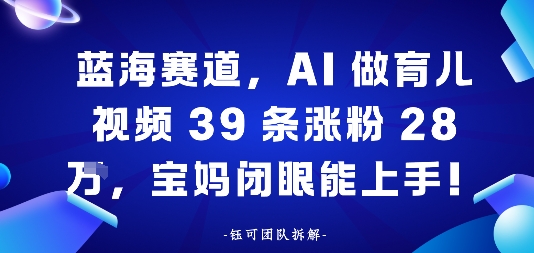 蓝海赛道,AI做育儿视频39条涨粉28W,宝妈闭眼能上手-云网创