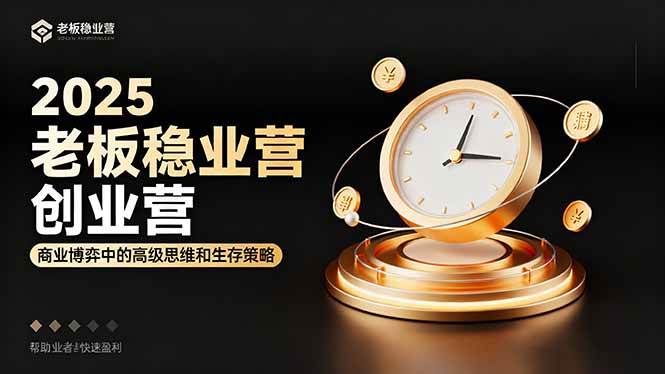 (16271期)2025老板稳赚创业营:商业博弈中高级思维和生存策略,帮助创业者快速盈利-云网创