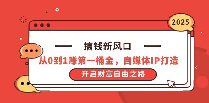 (14404期)搞钱新风口,从0到1赚第一桶金,自媒体IP打造,开启财富自由之路-云网创