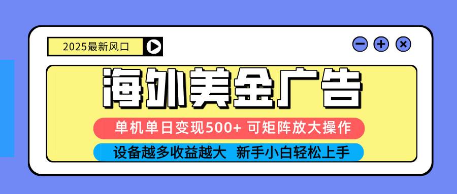 (16266期) 2025吃肉海外美金广告,单机单日变现500+,矩阵可无限放大,设备越多…-云网创