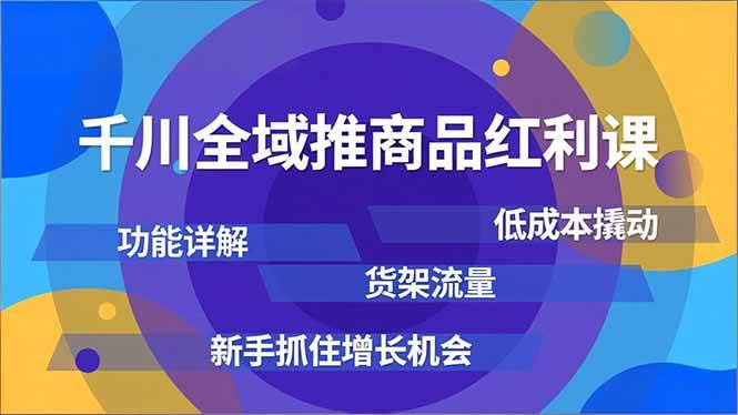 （16857期）千川全域推商品红利课，功能详解、低成本撬动、货架流量，新手抓住增长机会-云网创