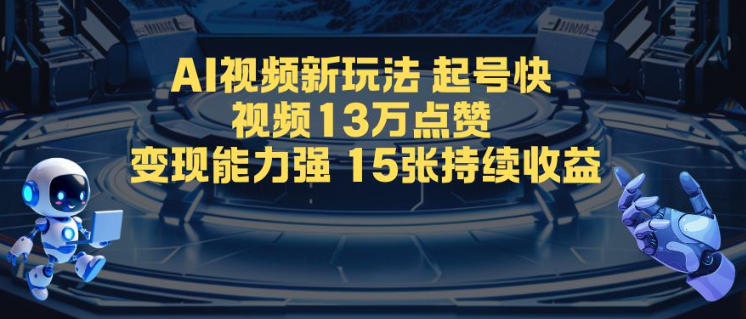 AI视频新玩法，起号快，视频13W点赞，变现能力强，持续收益-云网创