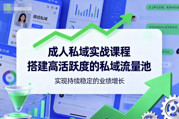 成人私域实战课程,搭建高活跃度的私域流量池,实现持续稳定的业绩增长-云网创