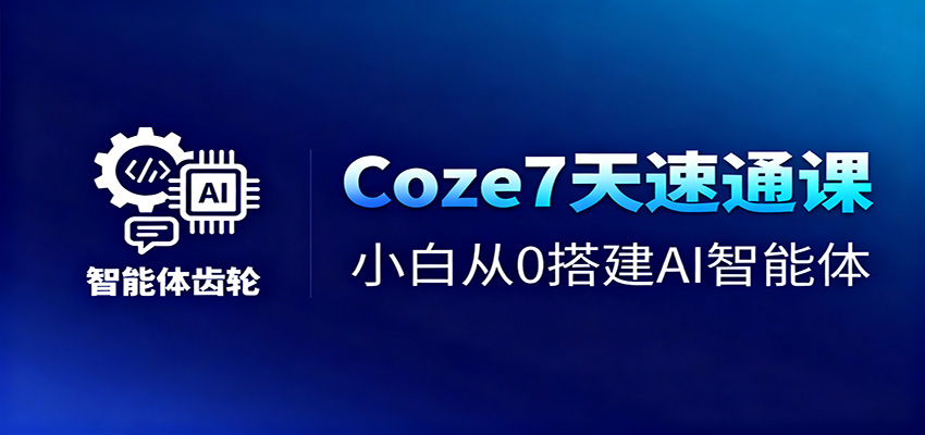Coze7天速通课,小白从0搭建AI智能体+短视频工作流-云网创