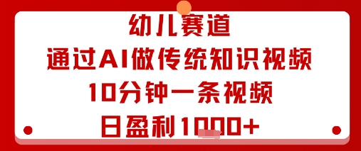幼儿赛道:通过AI做传统知识视频,10分钟一条视频,日盈利多张-云网创