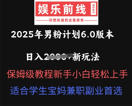 2025年男粉计划6.0版本,日入多张新玩法,保姆级教程新手小白轻松上手,适合学生宝妈兼职副业首选-云网创