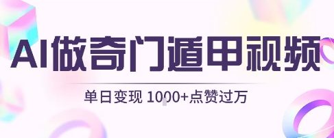用AI制作奇门遁甲视频,单日变现1k+,条条点赞过万-云网创