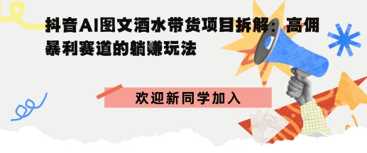 抖音AI图文酒水带货项目拆解:高佣暴利赛道的躺賺玩法-云网创