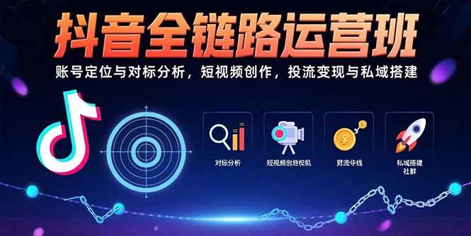 (15525期)抖音全链路运营班:账号定位与对标分析,短视频创作,投流变现与私域搭建-云网创