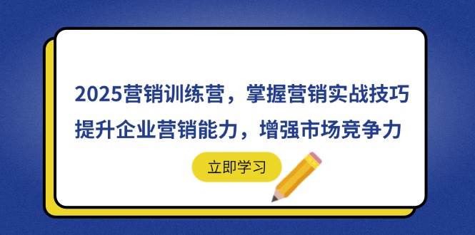 (14456期)2025营销训练营,掌握营销实战技巧,提升企业营销能力,增强市场竞争力-云网创