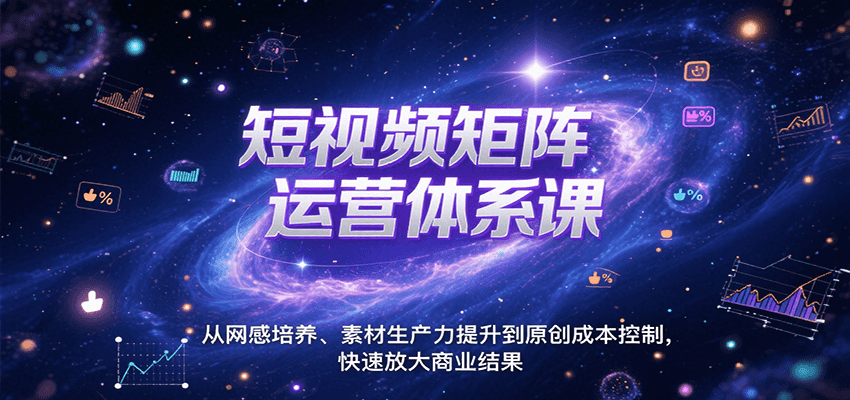 短视频矩阵运营体系课,从网感培养、素材生产力提升到原创成本控制,快速放大商业结果-云网创