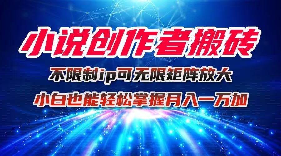 (16209期)小说创作者搬砖玩法,不限制IP简单无脑 可矩阵无限放大小白也能实现轻…-云网创
