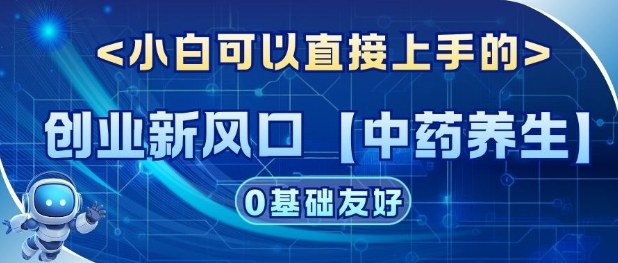 创业新风口【中药养生】赛道，单号月入1W+，小白可做，轻松复制-云网创