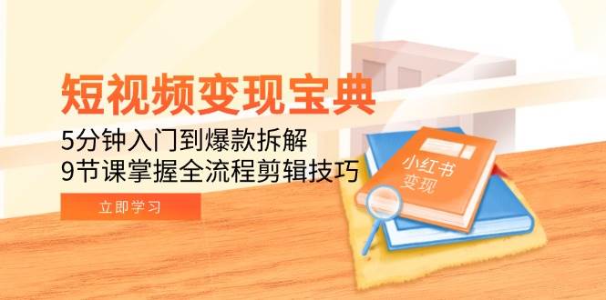 短视频变现宝典:5分钟入门到爆款拆解,9节课掌握全流程剪辑技巧-云网创