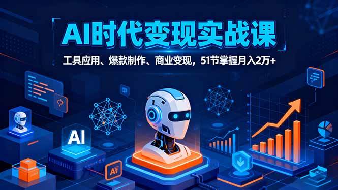 (16093期)AI时代全场景实战课,工具应用、爆款制作、商业变现,51节掌握月入2万+-云网创