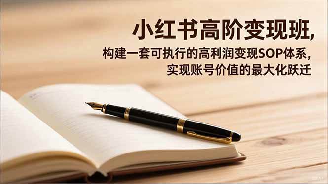 （16633期）小红书高阶变现班，构建一套可执行的高利润变现SOP体系，实现账号价值的最大化跃迁-云网创