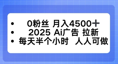 0粉丝月入4.5k+,2025AI广告拉新,每天半个小时,人人可做-云网创