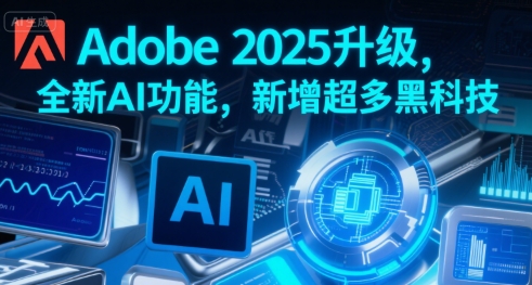 Adobe 2025升级，全新AI功能，新增超多黑科技-云网创