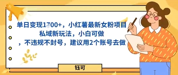 单日变现多张,小红薯最新女粉项目私域新玩法,小白可做,不违规不封号,建议用2个账号去做-云网创