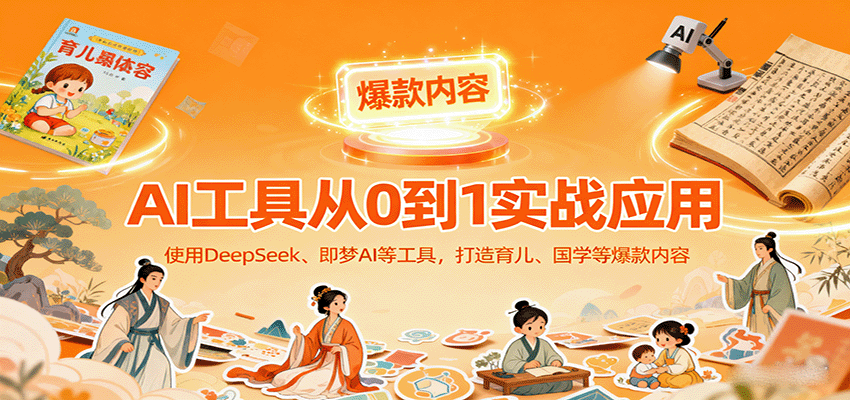 AI工具实战应用,零基础使用DeepSeek、即梦AI等打造育儿、国学等可变现的爆款作品-云网创