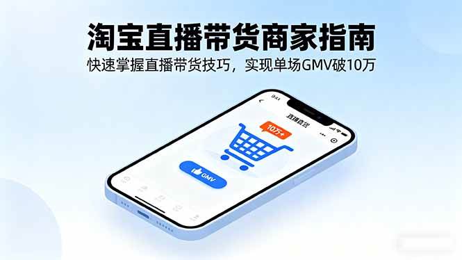 (16075期)淘宝直播带货商家指南,快速掌握直播带货技巧,实现单场GMV破10万-云网创
