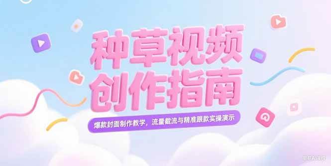 (15259期)小红书种草视频创作指南,爆款封面制作教学,流量截流与精准跟款实操演示-云网创