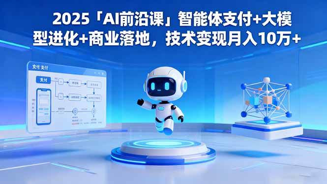 (16384期)2025「AI前沿课」智能体支付+大模型进化+商业落地,技术变现月入10万+-云网创