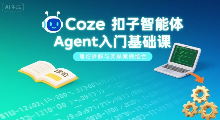 Coze扣子智能体Agent入门基础课,理论讲解与实操案例结合-云网创