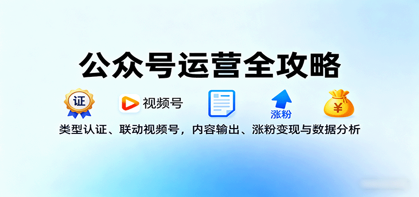 公众号运营全攻略:类型认证、联动视频号,内容输出、涨粉变现与数据分析-云网创