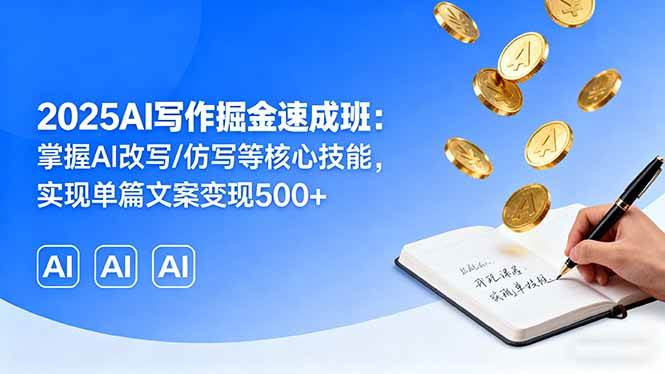 (16014期)2025AI写作掘金速成班:掌握AI改写/仿写等核心技能,实现单篇文案变现500+-云网创