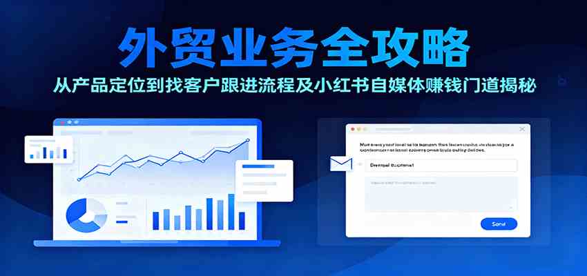 外贸业务全攻略:从产品定位到找客户跟进流程及小红书自媒体赚钱门道揭秘-云网创
