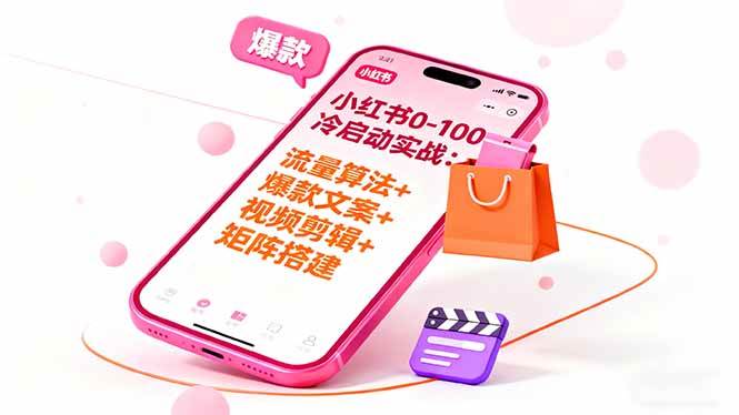 (16298期)小红书0-100冷启动实战:流量算法+爆款选品+爆款文案+视频剪辑+矩阵搭建-云网创