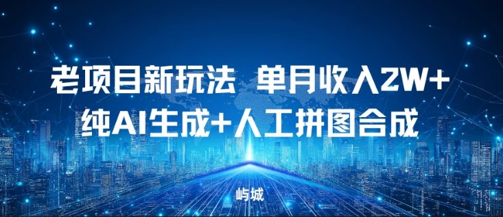 老项目新玩法，单月收入2W+，纯AI生成+人工拼图合成-云网创