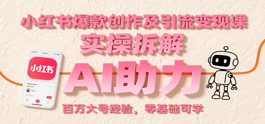 小红书爆款创作及引流变现课:实操拆解,AI助力,百万大号经验,零基础可学-云网创