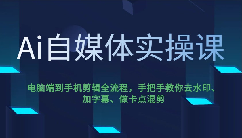Ai自媒体实操课,电脑端到手机剪辑全流程,手把手教你去水印、加字幕、做卡点混剪-云网创
