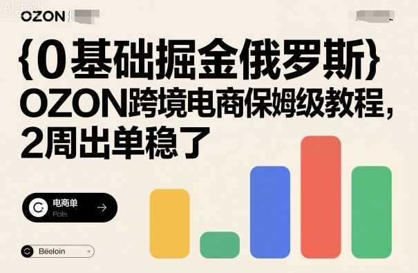 0基础掘金俄罗斯,OZON跨境电商保姆级教程,2周出单稳了-云网创
